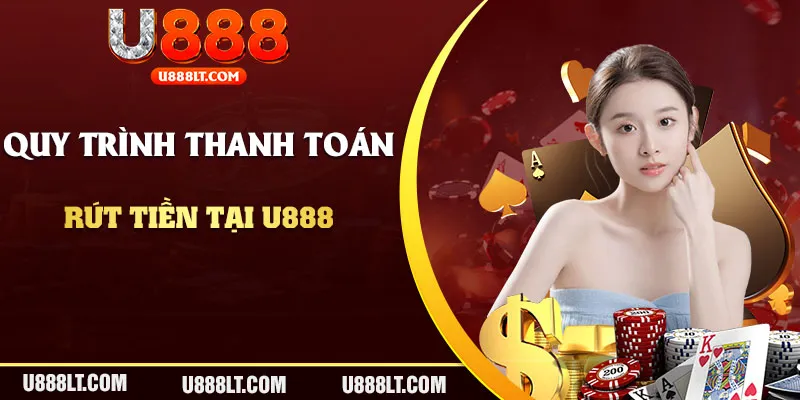 Quy trình thanh toán rút tiền U888 chi tiết